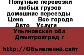 Попутные перевозки любых грузов, домашние переезды › Цена ­ 7 - Все города Авто » Услуги   . Ульяновская обл.,Димитровград г.